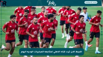 اضبط الآن تردد قناة الأهلي لمتابعة المباريات الودية اليوم